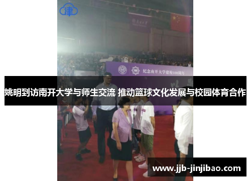 姚明到访南开大学与师生交流 推动篮球文化发展与校园体育合作