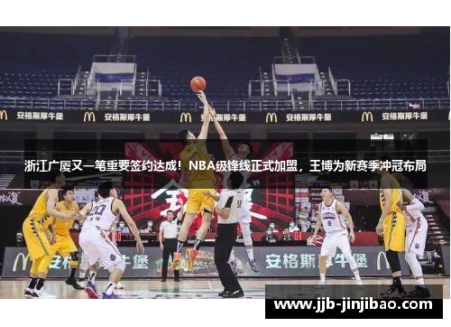 浙江广厦又一笔重要签约达成！NBA级锋线正式加盟，王博为新赛季冲冠布局