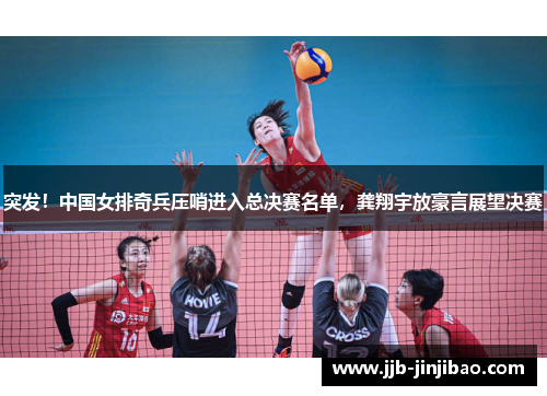 突发！中国女排奇兵压哨进入总决赛名单，龚翔宇放豪言展望决赛