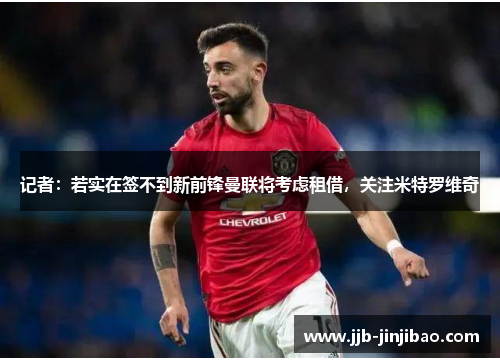 记者：若实在签不到新前锋曼联将考虑租借，关注米特罗维奇
